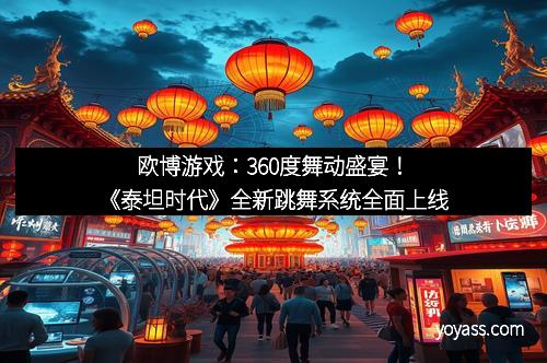 欧博游戏：360度舞动盛宴！《泰坦时代》全新跳舞系统全面上线