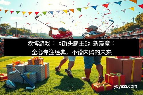 欧博游戏：《街头霸王5》新篇章：全心专注经典，不设内购的未来
