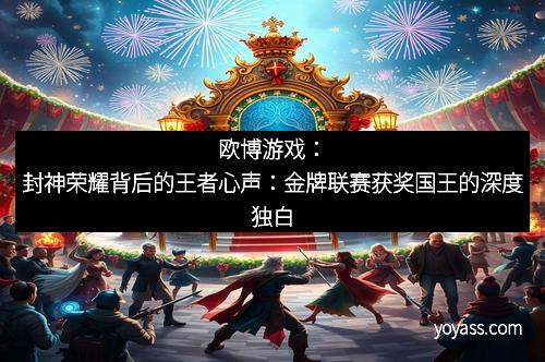 欧博游戏：封神荣耀背后的王者心声：金牌联赛获奖国王的深度独白